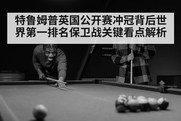 特鲁姆普英国公开赛冲冠背后世界第一排名保卫战关键看点解析