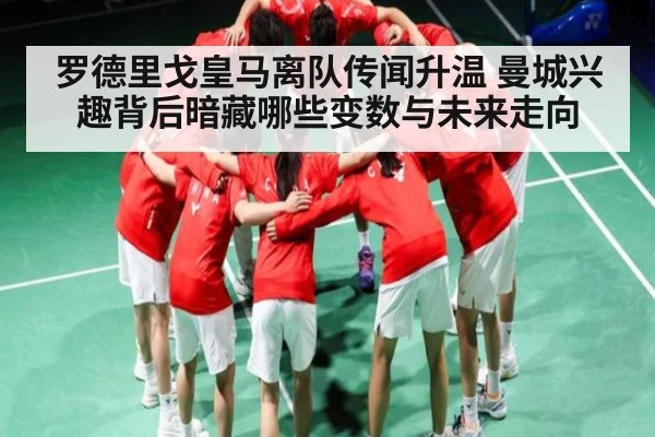 罗德里戈皇马离队传闻升温 曼城兴趣背后暗藏哪些变数与未来走向