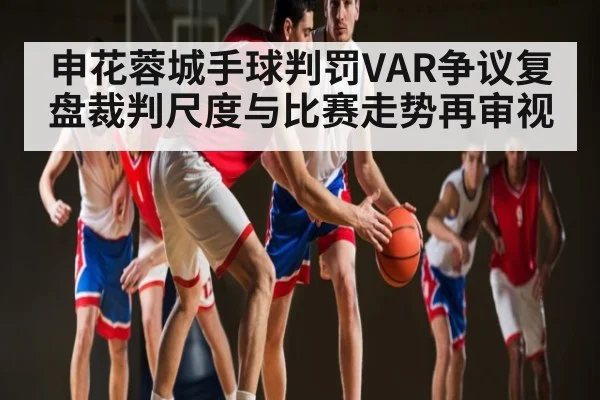 申花蓉城手球判罚VAR争议复盘裁判尺度与比赛走势再审视
